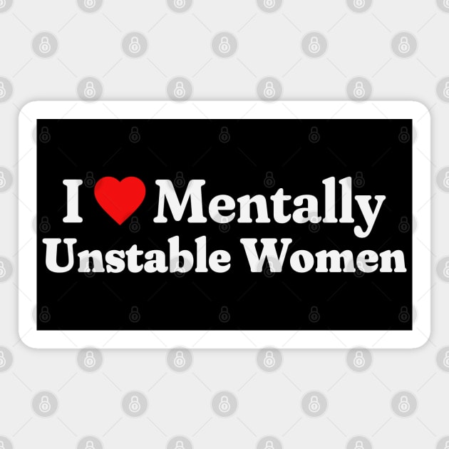 I Love Mentally Unstable Women Magnet by RuthlessMasculinity